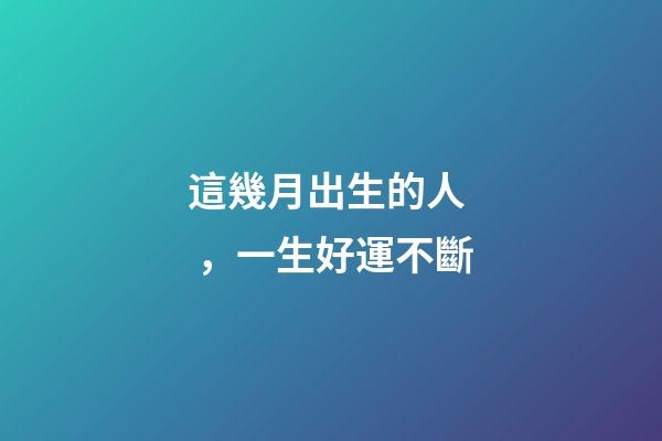 這幾月出生的人，一生好運不斷